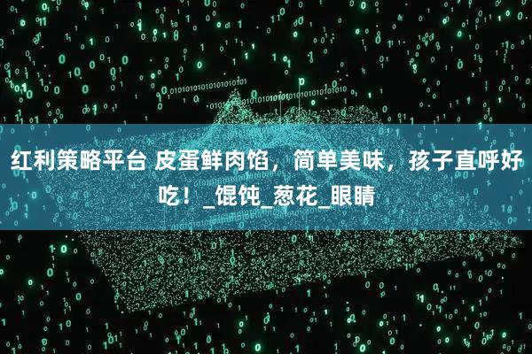 红利策略平台 皮蛋鲜肉馅，简单美味，孩子直呼好吃！_馄饨_葱花_眼睛