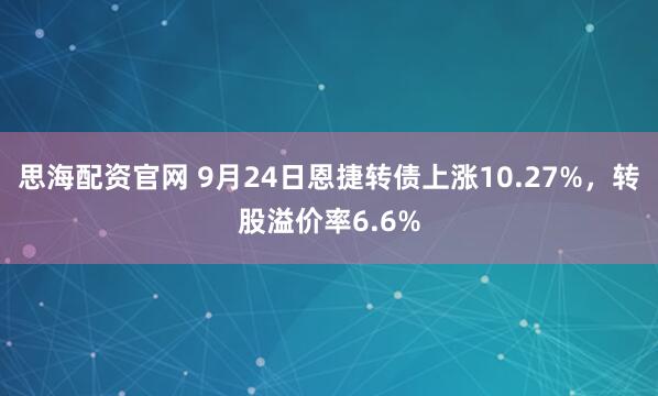 思海配资官网 9月24日恩捷转债上涨10.27%，转股溢价率6.6%