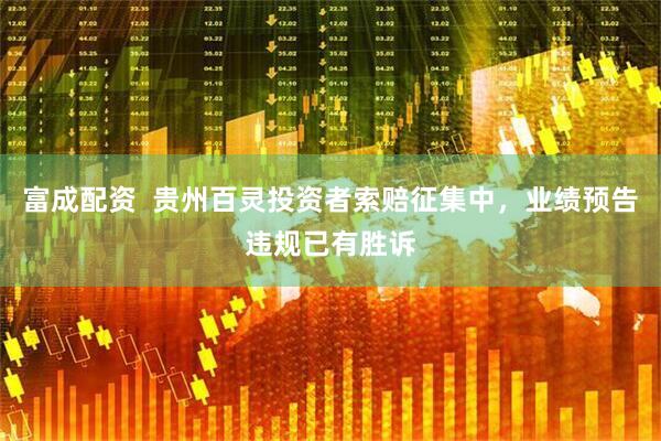 富成配资  贵州百灵投资者索赔征集中，业绩预告违规已有胜诉