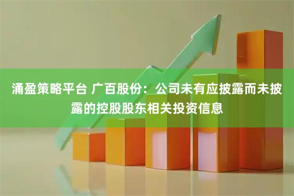 涌盈策略平台 广百股份：公司未有应披露而未披露的控股股东相关投资信息