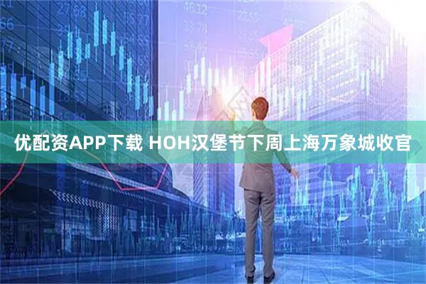 优配资APP下载 HOH汉堡节下周上海万象城收官