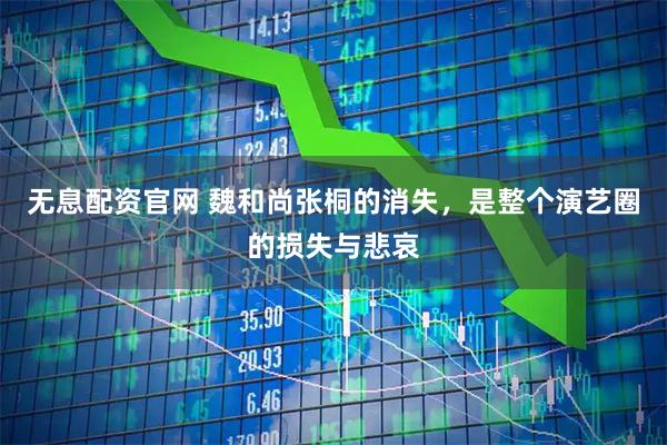 无息配资官网 魏和尚张桐的消失，是整个演艺圈的损失与悲哀