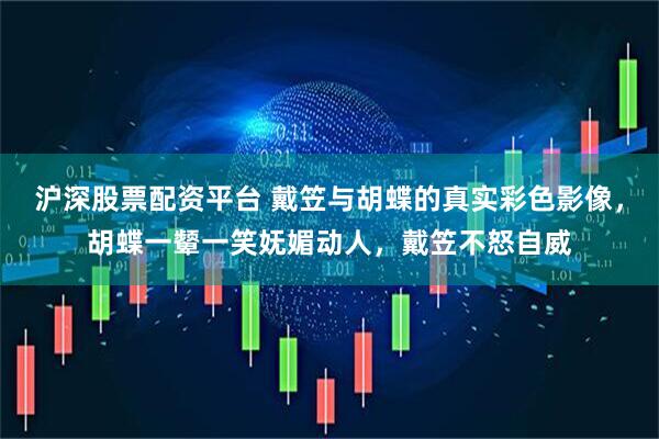 沪深股票配资平台 戴笠与胡蝶的真实彩色影像，胡蝶一颦一笑妩媚动人，戴笠不怒自威