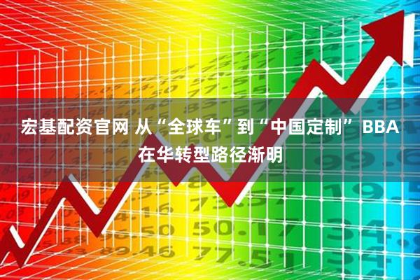 宏基配资官网 从“全球车”到“中国定制” BBA在华转型路径渐明