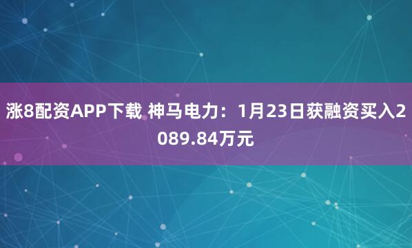 涨8配资APP下载 神马电力：1月23日获融资买入2089.84万元