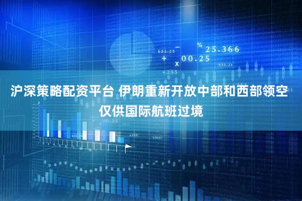 沪深策略配资平台 伊朗重新开放中部和西部领空 仅供国际航班过境