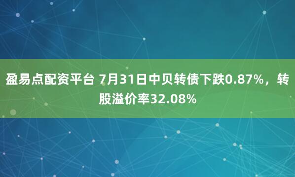 盈易点配资平台 7月31日中贝转债下跌0.87%，转股溢价率32.08%