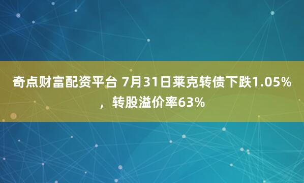 奇点财富配资平台 7月31日莱克转债下跌1.05%，转股溢价率63%