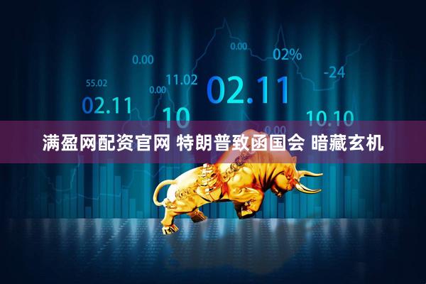 满盈网配资官网 特朗普致函国会 暗藏玄机